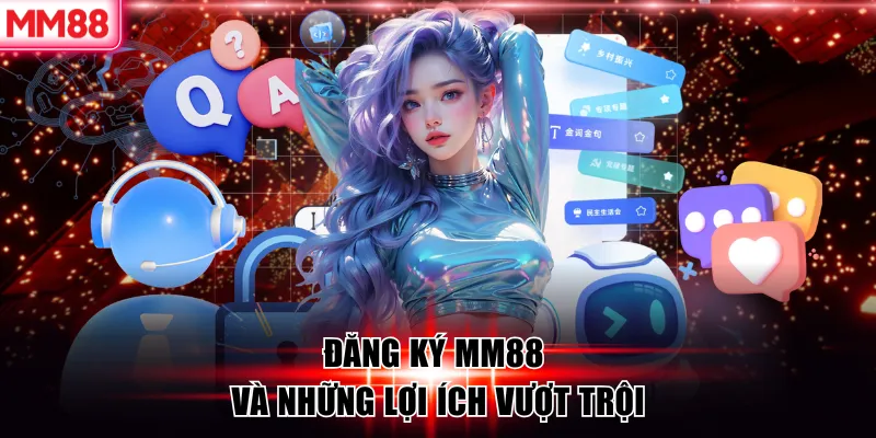 Đăng Ký MM88 - Mở Tài Khoản Siêu Tốc Trong 1 Phút 20 Đăng ký MM88 và những lợi ích vượt trội